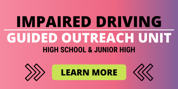 Impaired driving guided outreach unit. High school and junior high. Click to learn more.